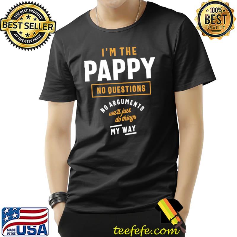 I'm The Pappy No Questions No Arguments Just Do Things My Way T-Shirt Unisex I'm The Pappy No Questions No Arguments Just Do Things My Way T-Shirt Unisex