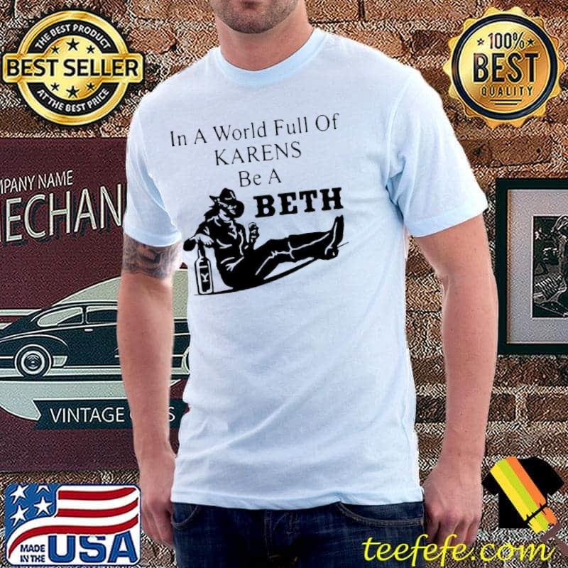 In a world full of Karens be a Beth shirt In a world full of Karens be a Beth shirt