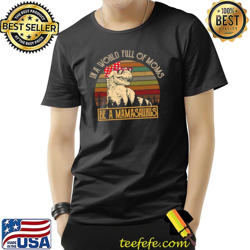 In A World Full Of Moms Be A Mama Saurus Retro Mothers Day T-Shirt