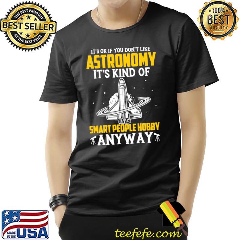 It's Ok Don't Like Astronomy Kind Of Smart People Hobby Anyway Space T-Shirt Unisex It's Ok Don't Like Astronomy Kind Of Smart People Hobby Anyway Space T-Shirt Unisex