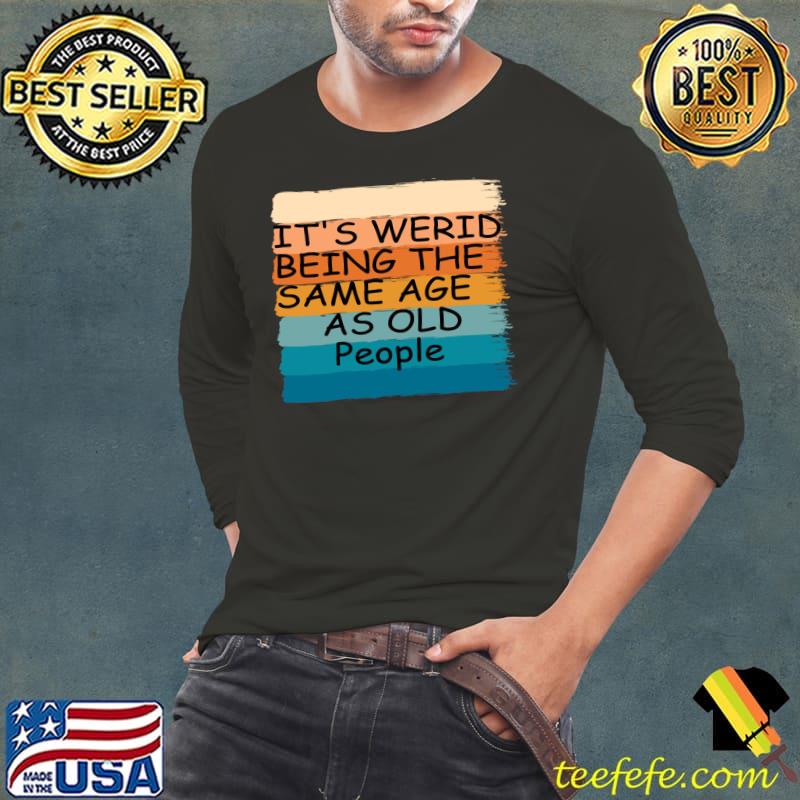 It's Weird Being The Same Age As Old People Retro T-Shirt Long Sleeve Tee It's Weird Being The Same Age As Old People Retro T-Shirt Long Sleeve Tee