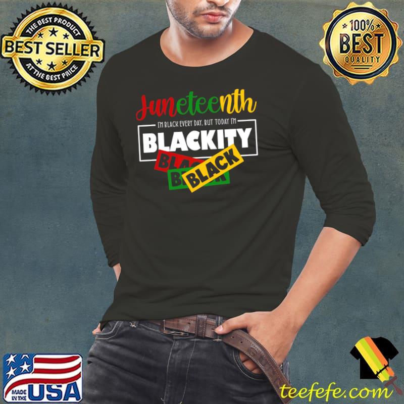 Juneteenth I'm Black Every Day But Today I'm Blackity T-Shirt
