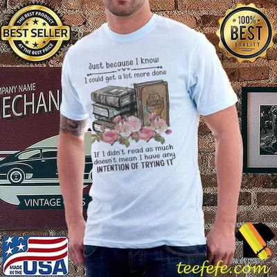 Just Because I Know I could Get A Lot More Done Book Flower shirt