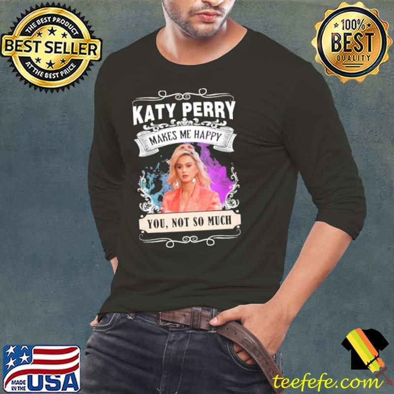 Katy Perry makes me happy you not so much shirt