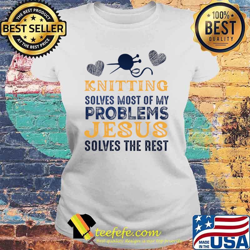 Knitting solves most of my problems jesus solves the rest T-Shirt Laides tee Knitting solves most of my problems jesus solves the rest T-Shirt Laides tee