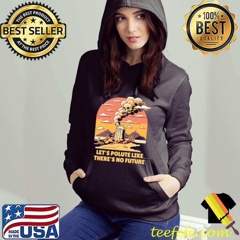 Let's Polute Like There's No Future Mountain Vintage Pollution A Smoke Cloud Skull T-Shirt Hoodie Let's Polute Like There's No Future Mountain Vintage Pollution A Smoke Cloud Skull T-Shirt Hoodie