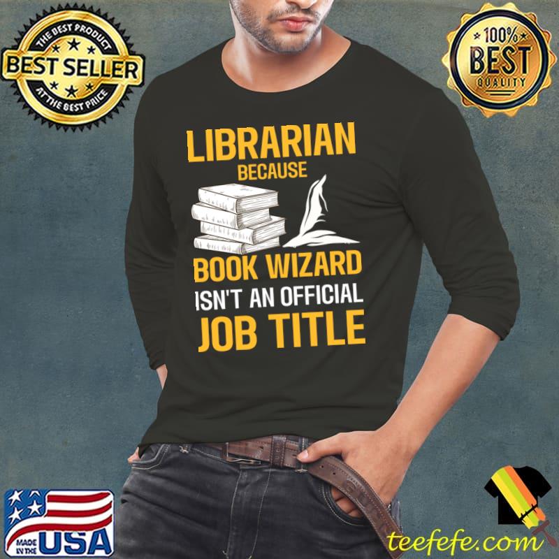 Librarian Because Book Wizard Isn't An Official Job Title T-Shirt Long Sleeve Tee Librarian Because Book Wizard Isn't An Official Job Title T-Shirt Long Sleeve Tee