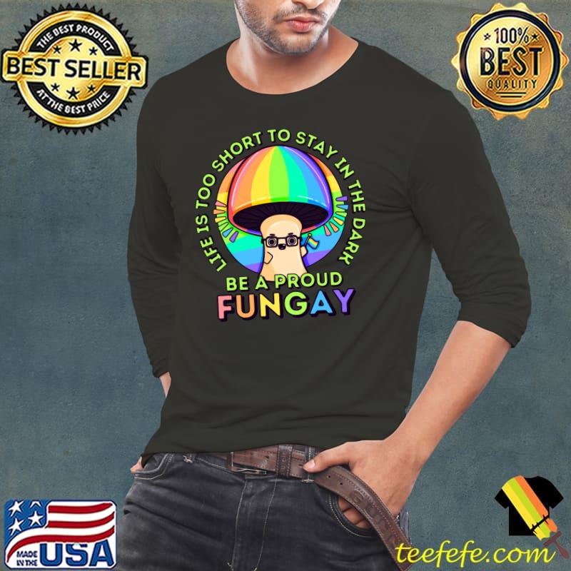 Life is Too Short Be A Proud Fungay Mushroom T-Shirt Long Sleeve Tee Life is Too Short Be A Proud Fungay Mushroom T-Shirt Long Sleeve Tee