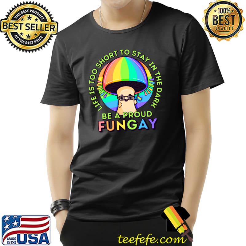 Life is Too Short Be A Proud Fungay Mushroom T-Shirt