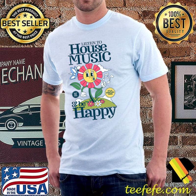 Listen to house music be happy spiritual thing flowers T-Shirt