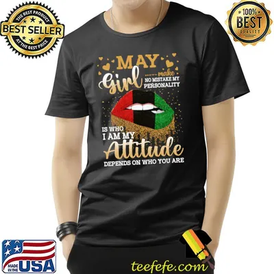 May Girl I Am My Attitude Depends On Who You Are Lip Blacks Birthday T-Shirt