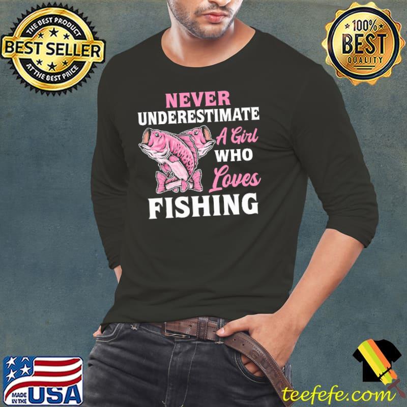 Never Underestimate A Girl Who Loves Fishing shirt