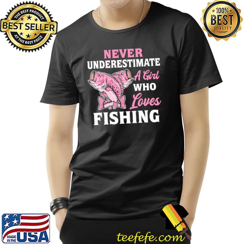 Never Underestimate A Girl Who Loves Fishing s Unisex Never Underestimate A Girl Who Loves Fishing s Unisex