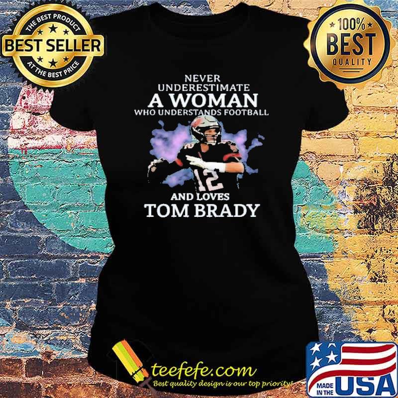 Never Underestimate A Woman Who Understands Football And Love Tom Brady  Shirt - Peanutstee