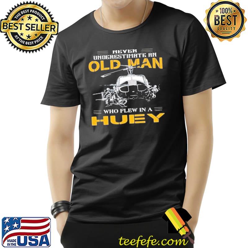 Never underestimate an old man who flew Huey s Unisex Never underestimate an old man who flew Huey s Unisex