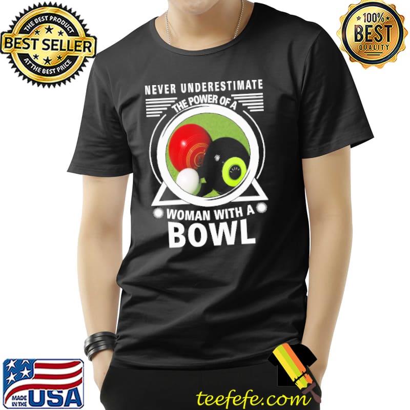Never Underestimate The Power Of A Woman With A Bowls shirt