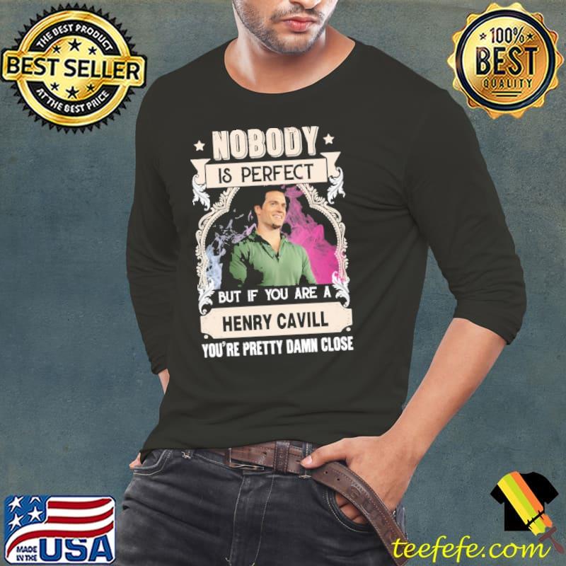 Nobody is perfect but you are Herry Cavill pretty damn close shirt