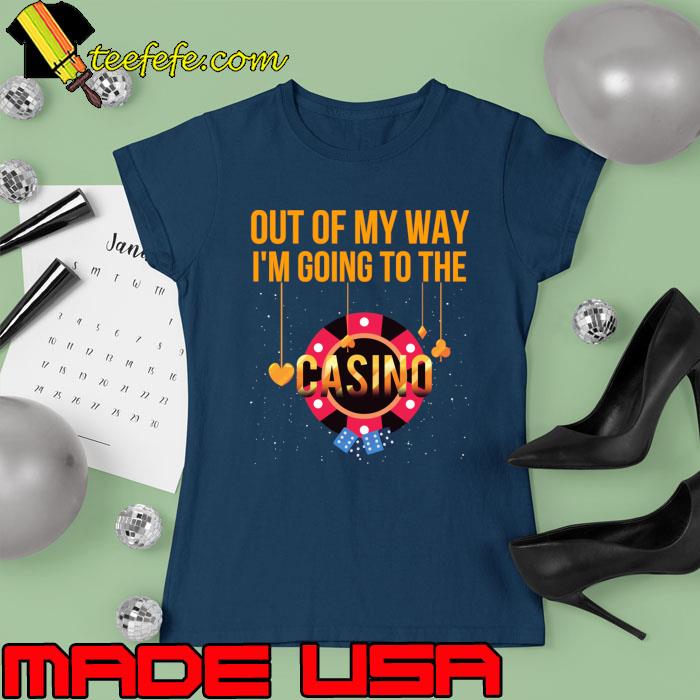 Out Of My Way Going To The Stop The Car I See A Casino T-Shirt Ladies tee Out Of My Way Going To The Stop The Car I See A Casino T-Shirt Ladies tee