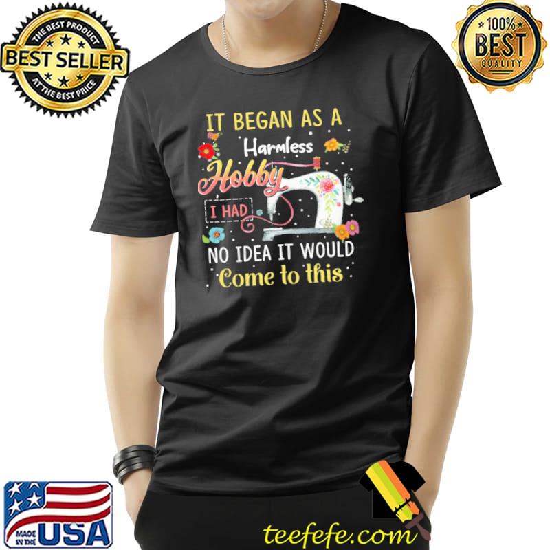 Quilting it began as a harmless hobby idea it would come flower s Unisex Quilting it began as a harmless hobby idea it would come flower s Unisex