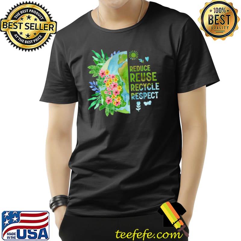 Reduce Reuse Recycle Respect Flower Earth Day Flowers T-Shirt Reduce Reuse Recycle Respect Flower Earth Day Flowers T-Shirt