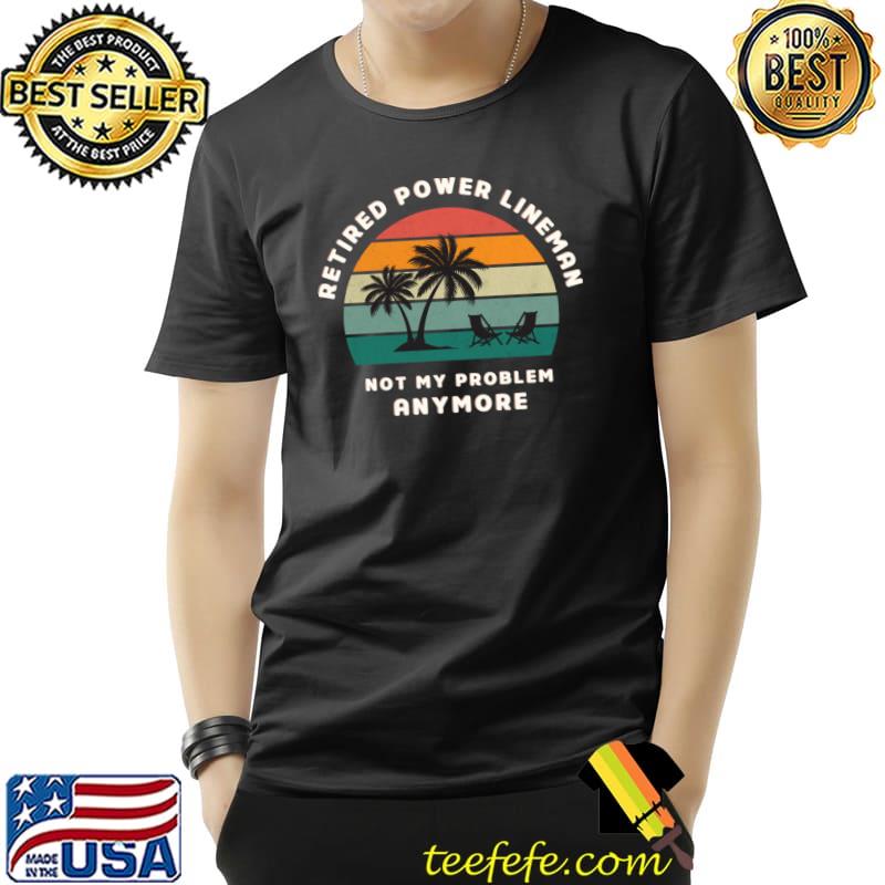 Retired Power Lineman Not My Problem Anymore Retro Sunset T-Shirt Unisex Retired Power Lineman Not My Problem Anymore Retro Sunset T-Shirt Unisex