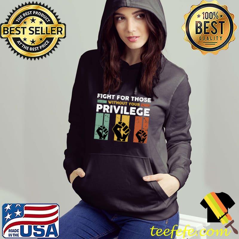 Retro Fight For Those Without Your Privilege Human Rights T-Shirt Hoodie Retro Fight For Those Without Your Privilege Human Rights T-Shirt Hoodie