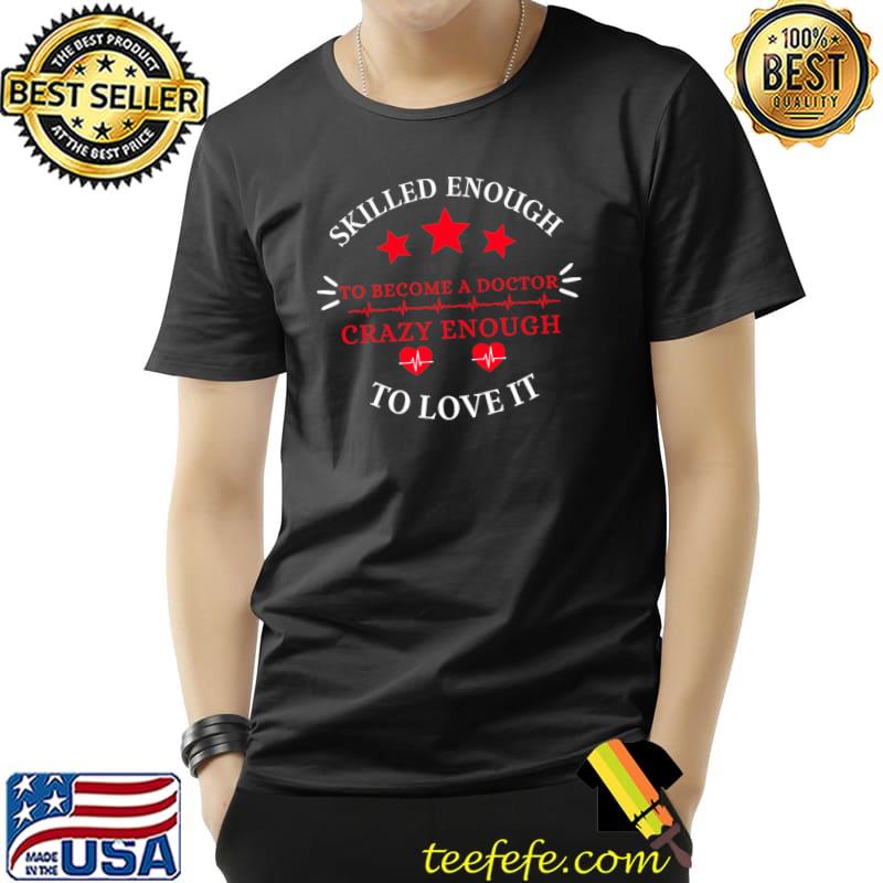 Skilled enough to become a doctor, crazy enough to love it T-Shirt