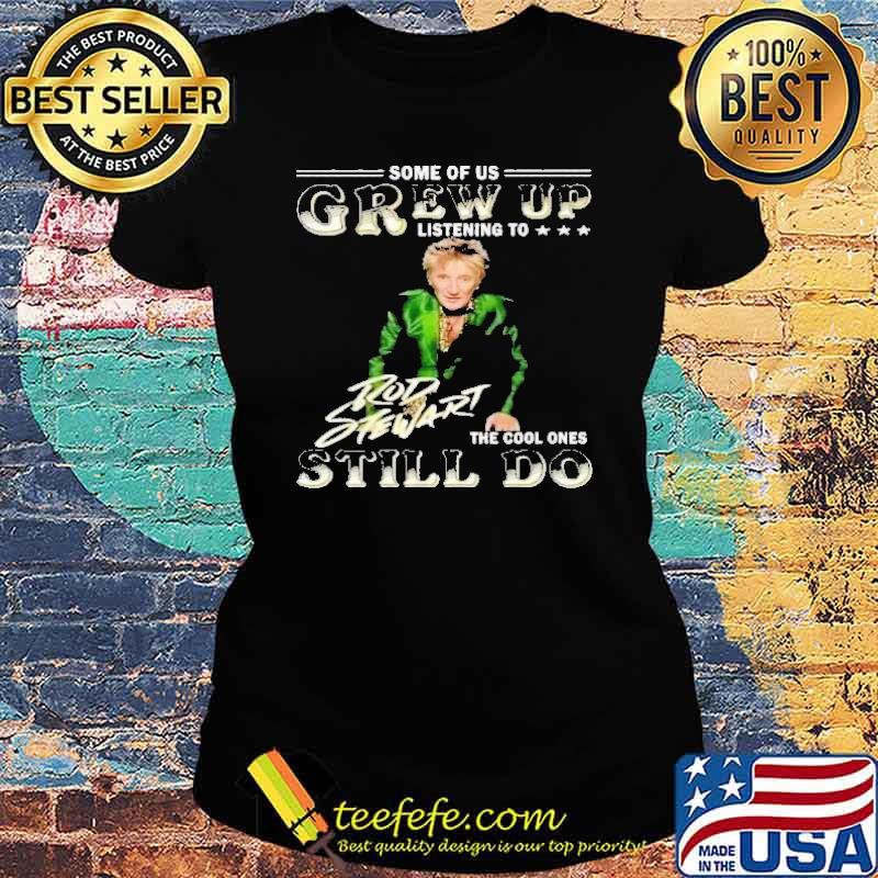 Some of us grew up listening to Rod Stewart the cool ones still do s Ladies tee Some of us grew up listening to Rod Stewart the cool ones still do s Ladies tee