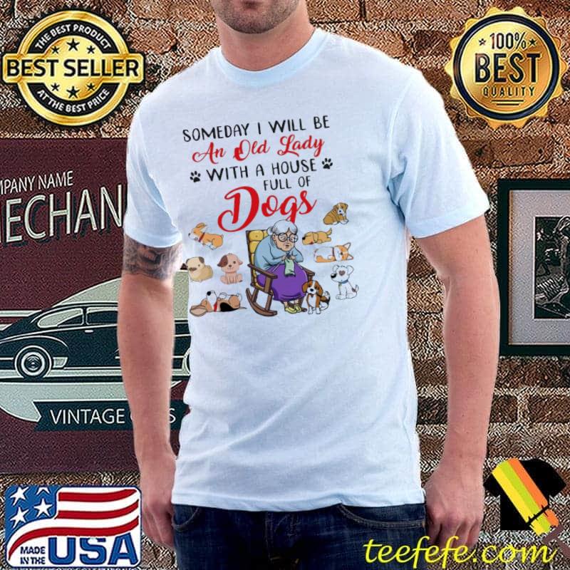Someday I Will Be An Old Lady With A House Full Of Dogs shirt