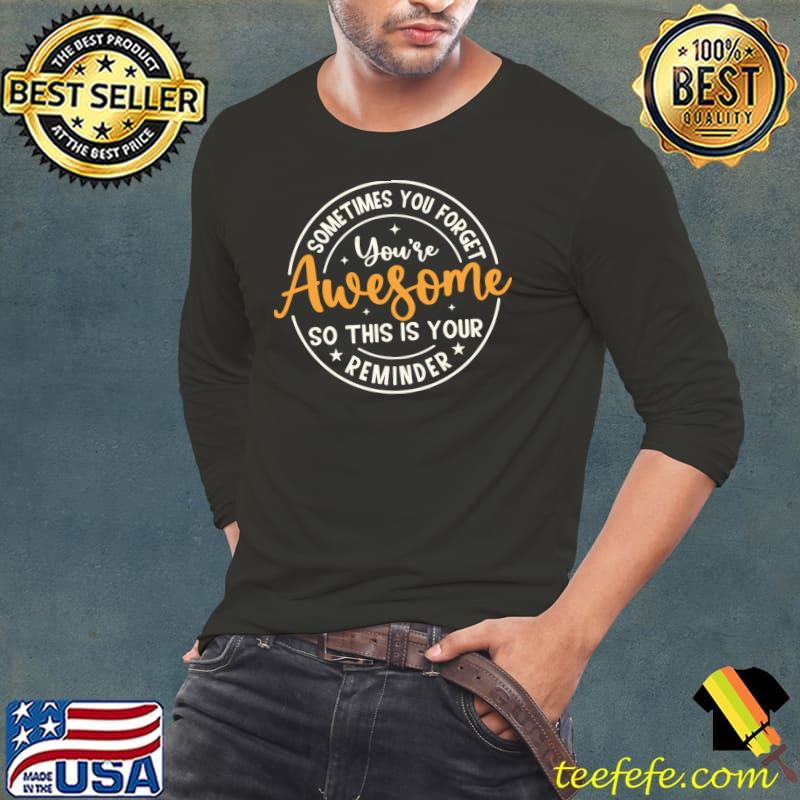 Sometimes You Forget You're Awesome So This Is Your Reminder T-Shirt Long Sleeve Tee Sometimes You Forget You're Awesome So This Is Your Reminder T-Shirt Long Sleeve Tee