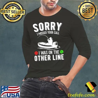 Sorry i missed your call was on the other line Love fishing T-Shirt