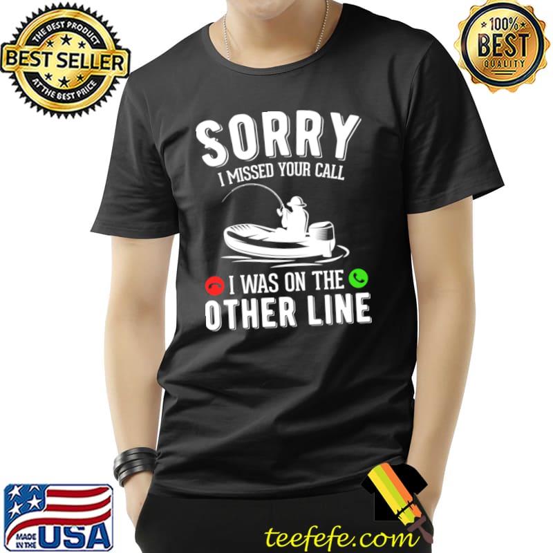 Sorry i missed your call was on the other line Love fishing T-Shirt Unisex Sorry i missed your call was on the other line Love fishing T-Shirt Unisex
