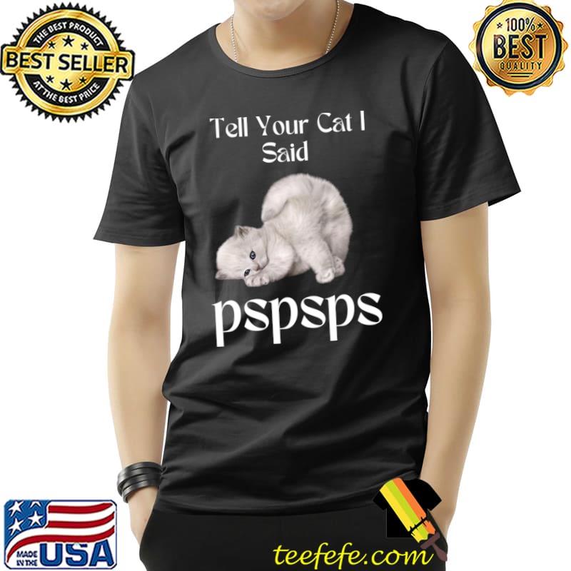 Tell You Cat I Said Pspsps cats T-Shirt