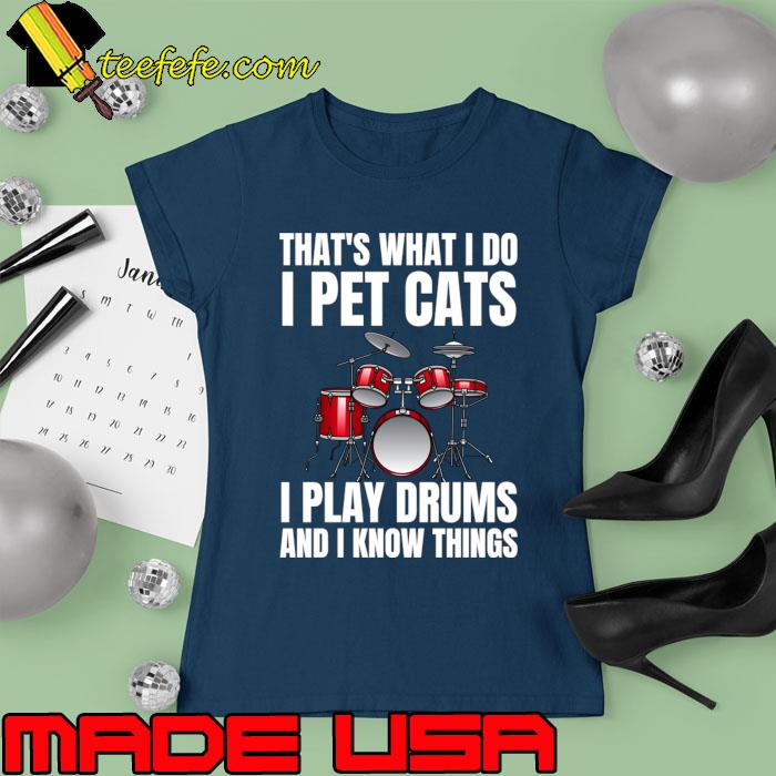 That's What I Do I Pet Cats I Play Drums And I Know Things T-Shirt Ladies tee That's What I Do I Pet Cats I Play Drums And I Know Things T-Shirt Ladies tee