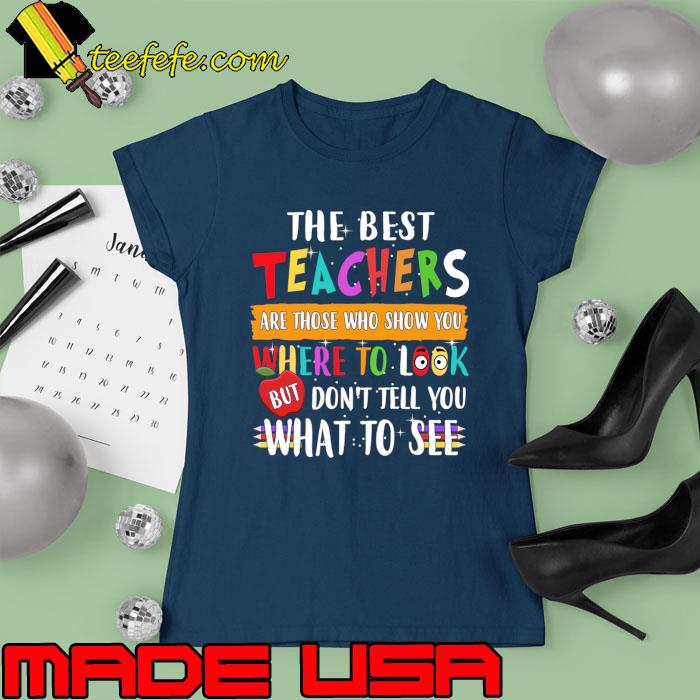 The Best Teachers Are Those Who Show You Where Look Don't Tell You What See T-Shirt Ladies tee The Best Teachers Are Those Who Show You Where Look Don't Tell You What See T-Shirt Ladies tee