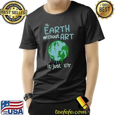 The Earth Without Art Is Just Eh T-Shirt