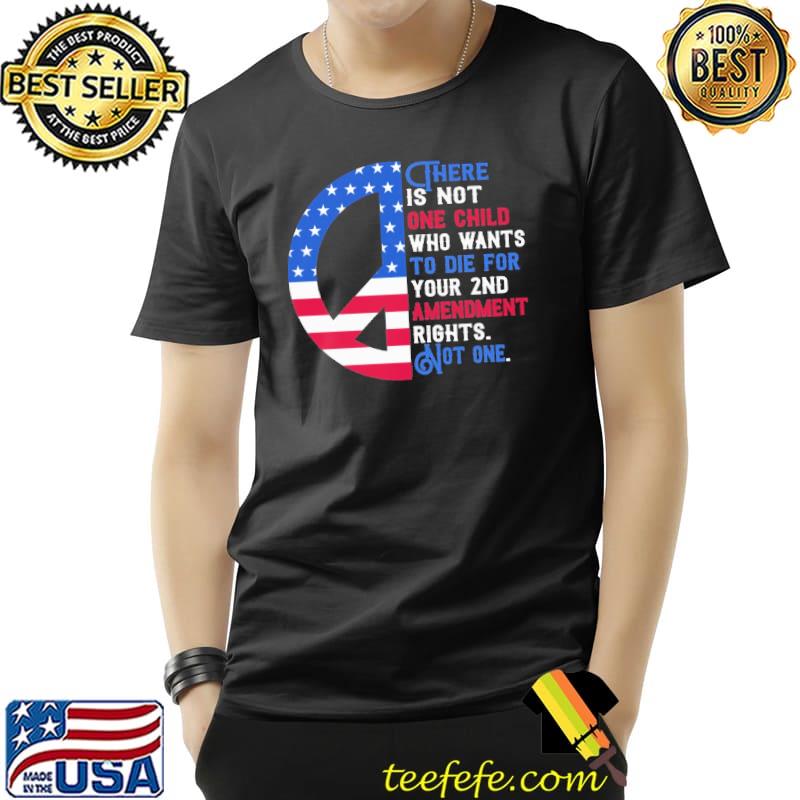 There is not one child who wants die 2nd amendment peace us flag shirt There is not one child who wants die 2nd amendment peace us flag shirt