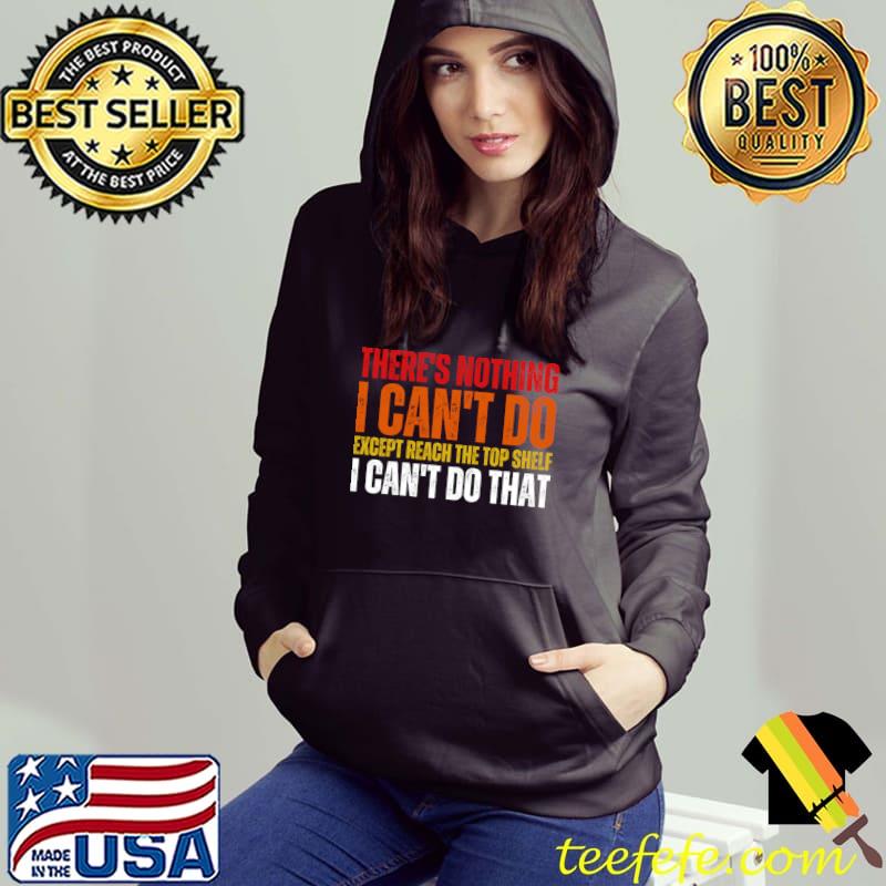 There's Nothing I Can't Do Except Reach The Top Shelf I Can't retro T-Shirt Hoodie There's Nothing I Can't Do Except Reach The Top Shelf I Can't retro T-Shirt Hoodie