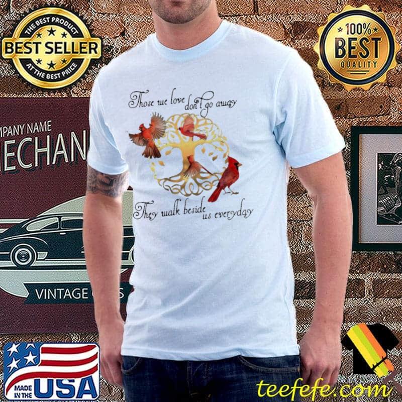 Those we love don't away they walk beside everyday birds shirt