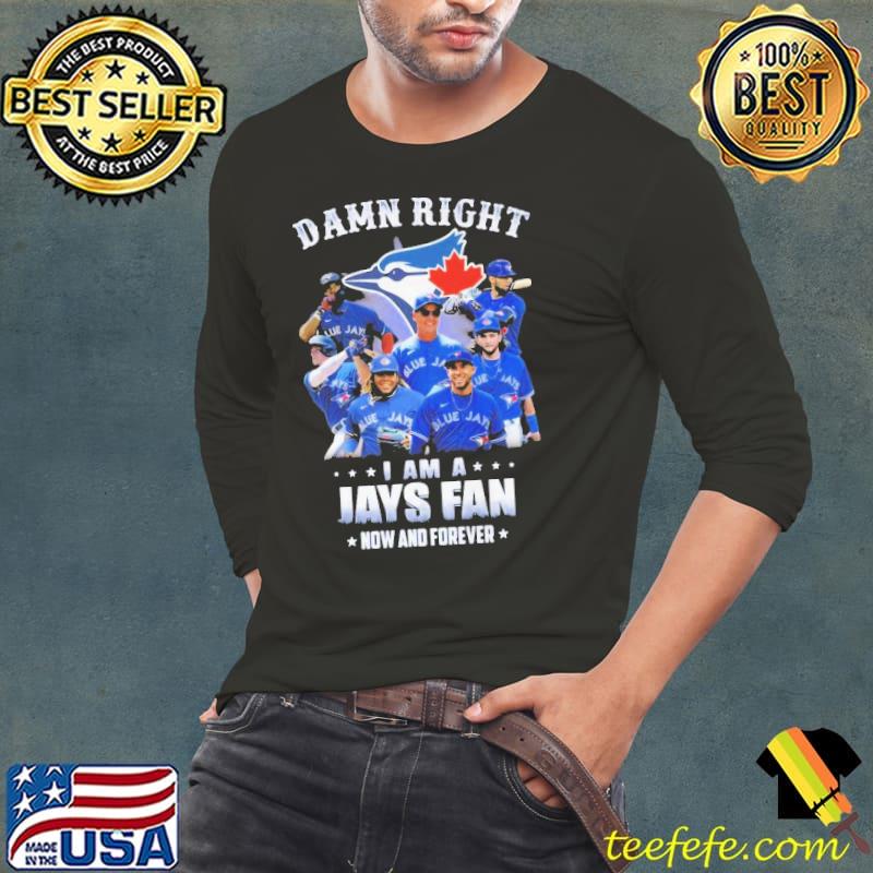 Toronto Blue Jays Damn right I am a Jays fan now and forever shirt