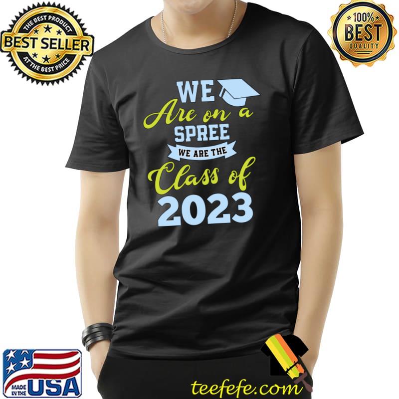 We are on a spree we are the class of 2023 T-Shirt We are on a spree we are the class of 2023 T-Shirt