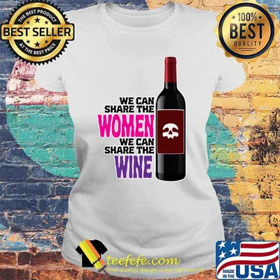 We Can Share The Women We Can Share the Wine T-Shirt
