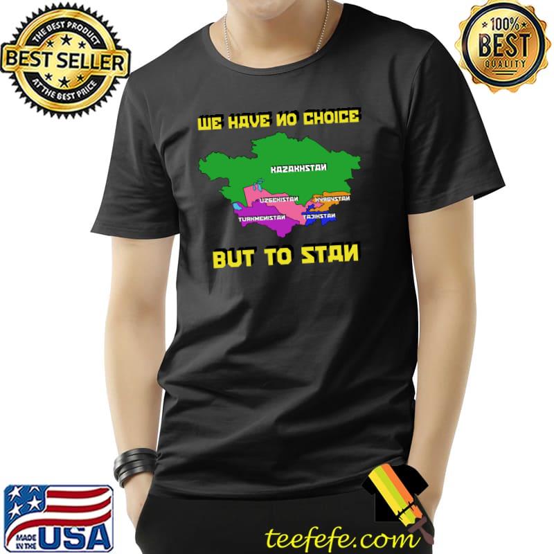 We Have No Choice But To Stan Maps T-Shirt We Have No Choice But To Stan Maps T-Shirt
