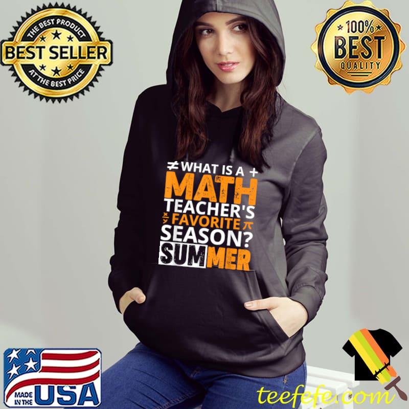 What Is A Math Teacher's Favorite Season Summer T-Shirt Hoodie What Is A Math Teacher's Favorite Season Summer T-Shirt Hoodie