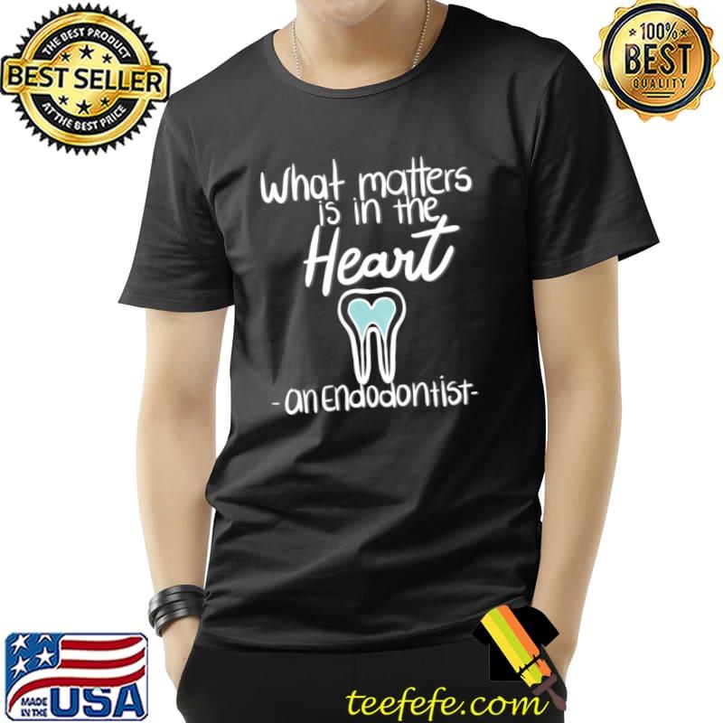 What matters is in the heart on endodontist teeth T-Shirt