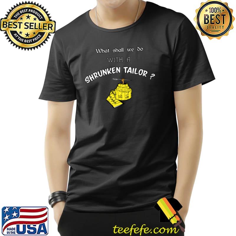 What shall we do with a shrunken tailor T-Shirt What shall we do with a shrunken tailor T-Shirt