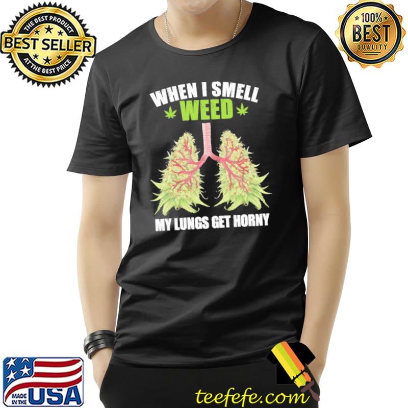 When i smell weed my lungs get horny cannabis shirt
