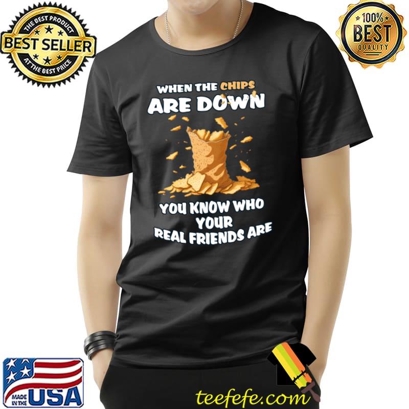 When the chips are down you know who your real friends T-Shirt Unisex When the chips are down you know who your real friends T-Shirt Unisex