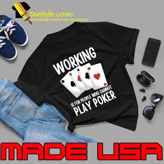 Working Is For People Who Cannot Play Poker T-Shirt Unisex Working Is For People Who Cannot Play Poker T-Shirt Unisex