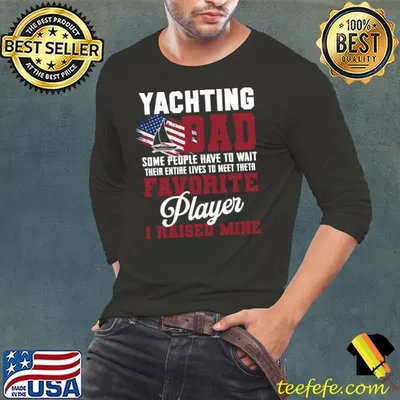 Yachting Dad Some People Have To Wait Their Entire Lives American Flag T-Shirt